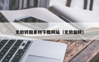 渭南无敌转圈素材下载网站（无敌旋转）
